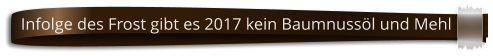 Infolge des Frost gibt es 2017 kein Baumnuss�l und Mehl